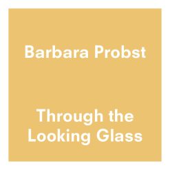 Barbara Probst | Through the Looking Glass